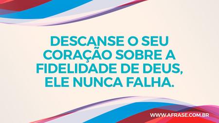 Descanse o seu coração sobre a fidelidade de Deus, Ele nunca falha.