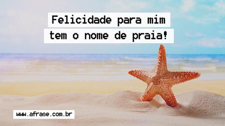 Felicidade para mim tem o nome de praia!