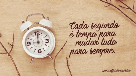 Cada segundo é tempo para mudar tudo para sempre.