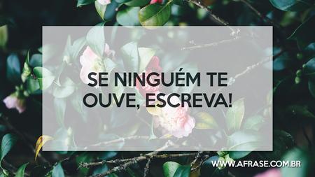 Se ninguém te ouve, escreva!