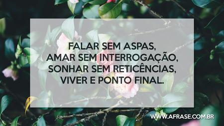 Falar sem aspas, amar sem interrogação, sonhar sem reticências, viver e ponto final.