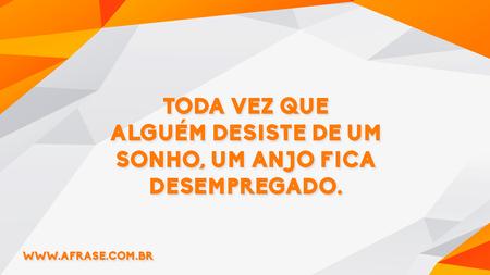Toda vez que alguém desiste de um sonho, um anjo fica desempregado.