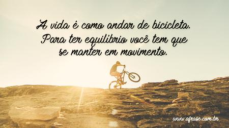 A vida é como andar de bicicleta.
Para ter equilíbrio você tem que se manter em movimento.