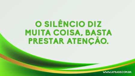 O silêncio diz muita coisa, basta prestar atenção.