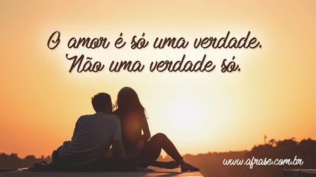 O amor é só uma verdade.
Não uma verdade só.