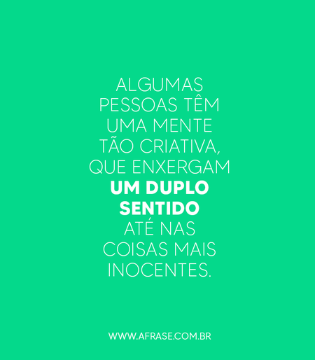 Algumas pessoas têm uma mente tão criativa, que enxergam um duplo sentido até nas coisas mais inocentes.