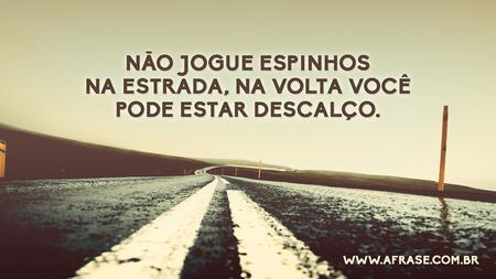 Não jogue espinhos na estrada, na volta você pode estar descalço.