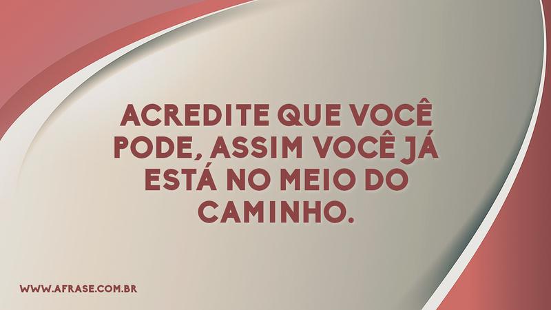Acredite que você pode, assim você já está no meio do caminho. - Frases de Motivação