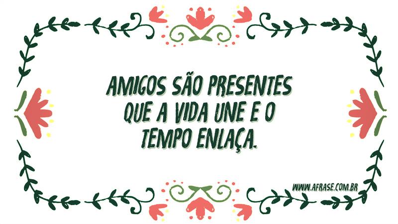 Amigos são presentes que a vida une e o tempo enlaça. - Frases de Amizade