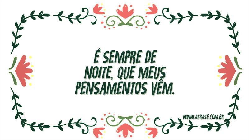 É sempre de noite, que meus pensamentos vêm. - Frases de Boa noite