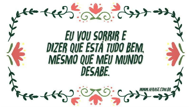 Eu vou sorrir e dizer que está tudo bem, mesmo que meu mundo desabe. - Frases de Sentimentos