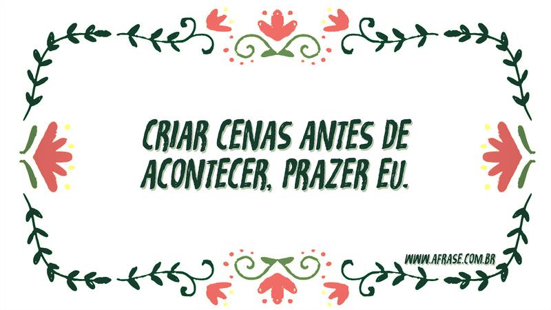 Criar cenas antes de acontecer, prazer eu. - Frases de Humor