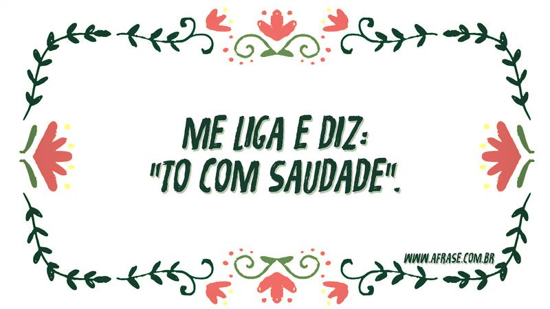 Me liga e diz: "to com saudade". - Frases de Saudade