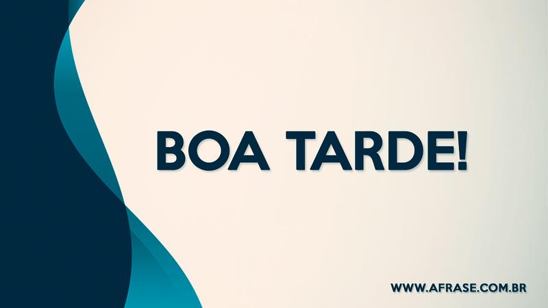 Boa Tarde! - Frases de Boa Tarde