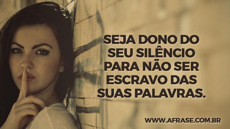Seja dono do seu silêncio para não ser escravo das suas palavras. - Frases de Vida 