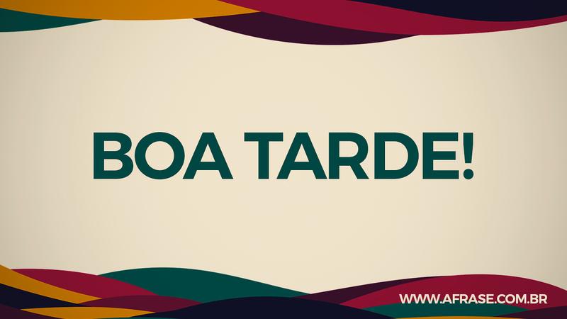 Boa Tarde! - Frases de Boa Tarde