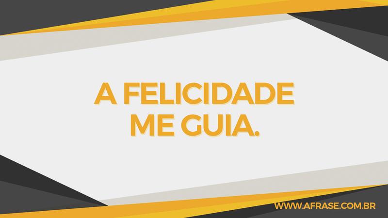 A felicidade me guia. - Frases de Felicidade