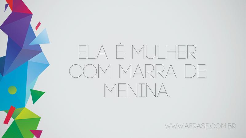 Ela é mulher com marra de menina. - Frases de Atitude