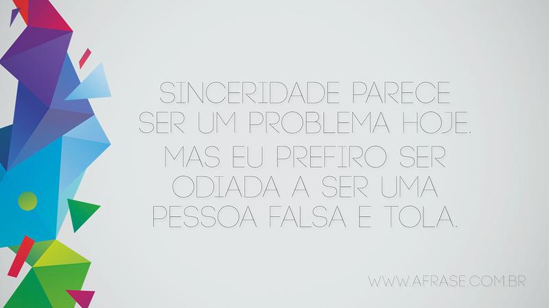 Sinceridade parece ser um problema hoje. Mas eu prefiro ser odiada a ser uma pessoa falsa e tola. - Frases de Caráter