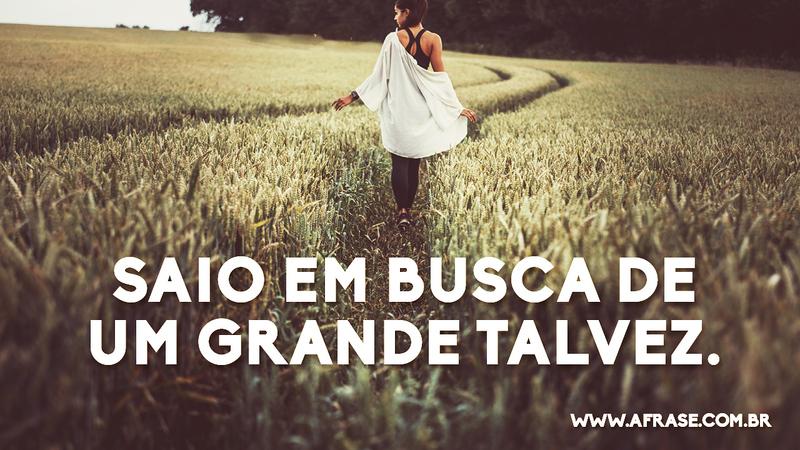 Saio em busca de um grande talvez. - Frases de Vida