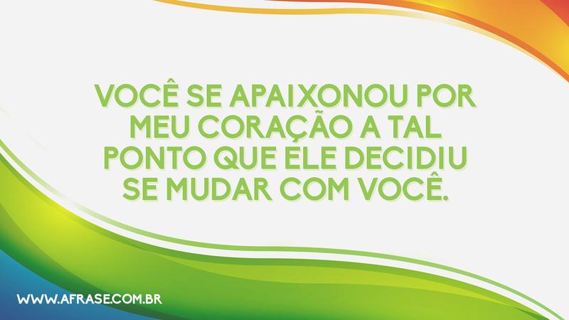 Você se apaixonou por meu coração a tal ponto que ele decidiu se mudar com você. - Frases de Amor