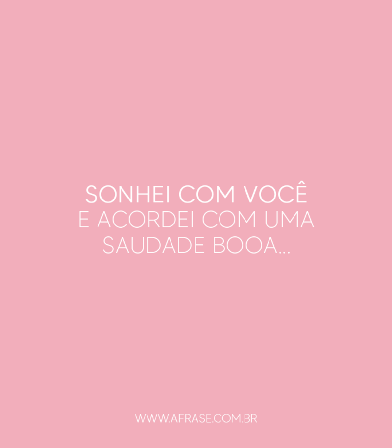 Sonhei com você e acordei com uma saudade booa... - Frases de Saudade