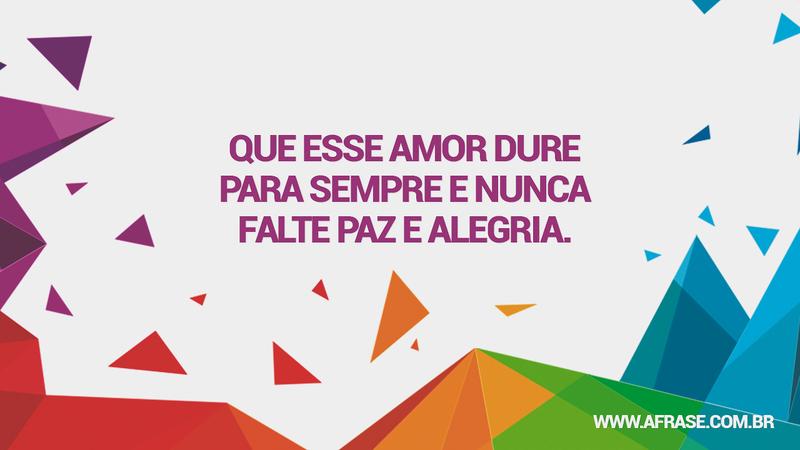 Que esse amor dure para sempre e nunca falte paz e alegria. - Frases de Amor