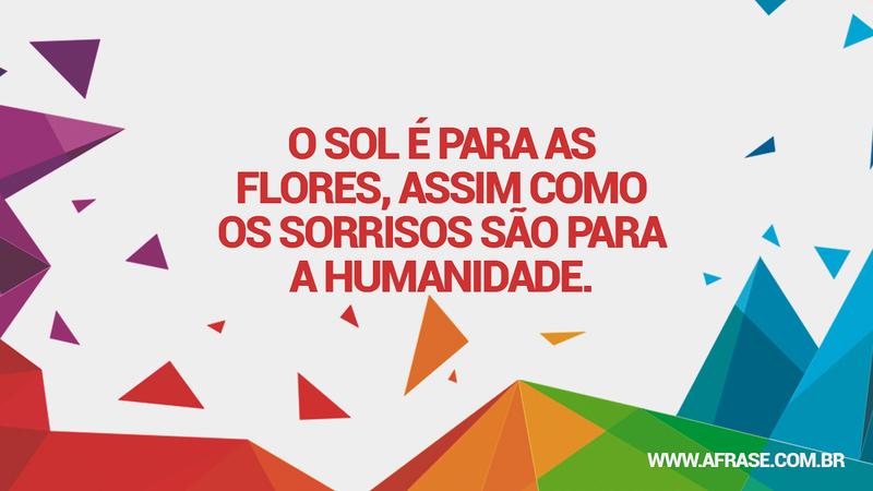 O sol é para as flores, assim como os sorrisos são para a humanidade. - Frases de Vida