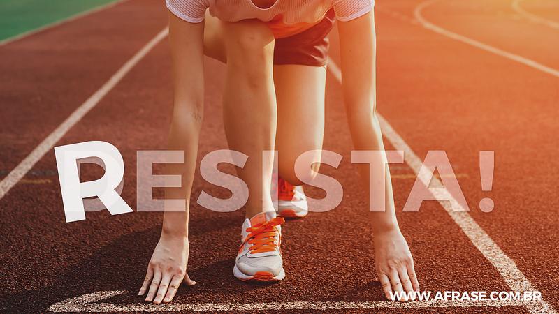 Desista! Resista! - Frases de Motivação