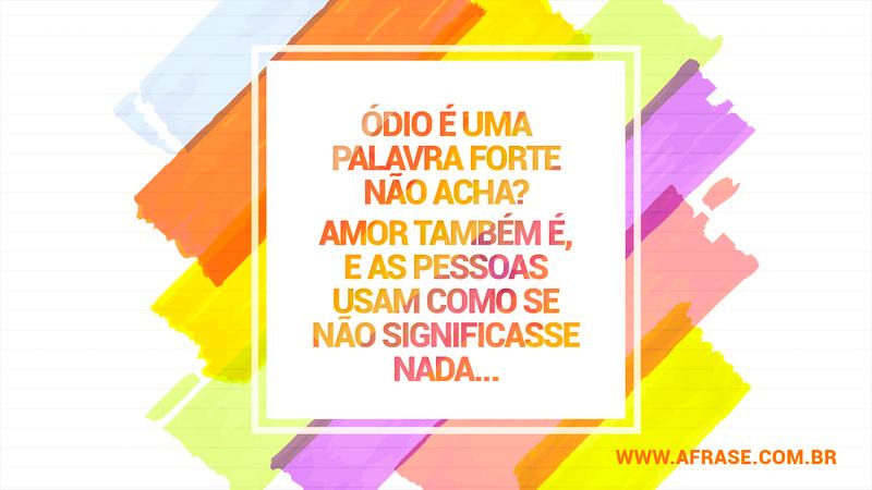 Ódio é uma palavra forte não acha? Amor também é, e as pessoas usam como se não significasse nada... - Frases de Amor