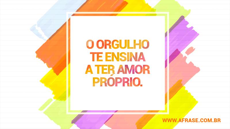 O orgulho te ensina a ter amor próprio. - Frases de Amor