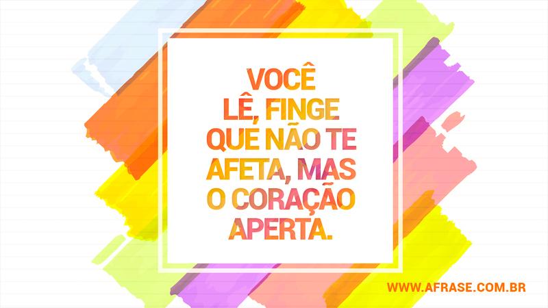 Você lê, finge que não te afeta, mas o coração aperta. - Frases de Tristeza