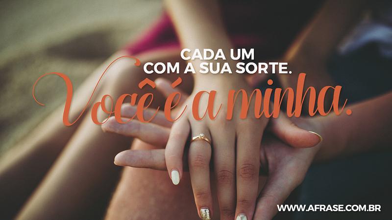 Cada um com sua sorte. Você é a minha. - Frases de Amor