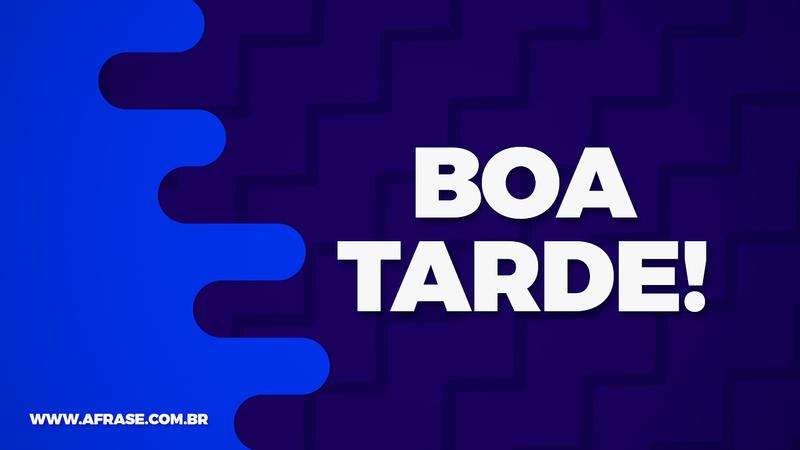 Boa Tarde! - Frases de Boa Tarde