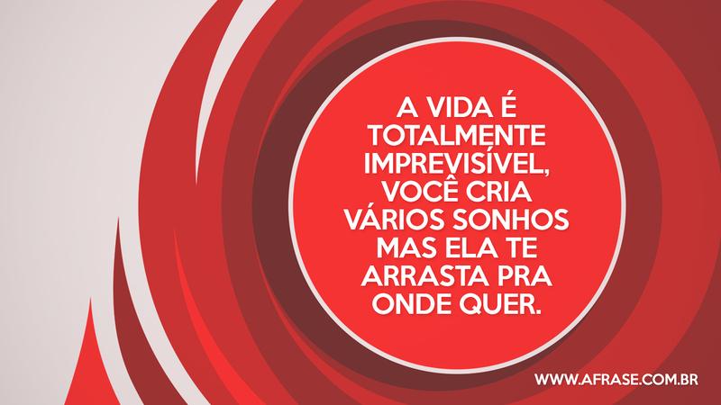 A vida é totalmente imprevisível, você cria vários sonhos mas ela te arrasta pra onde quer. - Frases de Vida