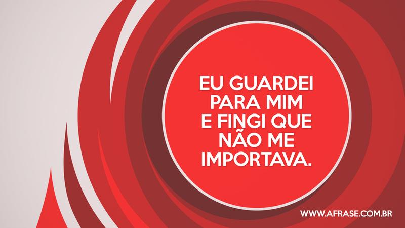 Eu guardei para mim e fingi que não me importava. - Frases de Sentimentos