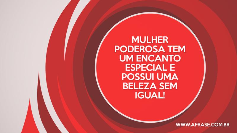 Mulher poderosa tem um encanto especial e possui uma beleza sem igual! - Frases de Beleza