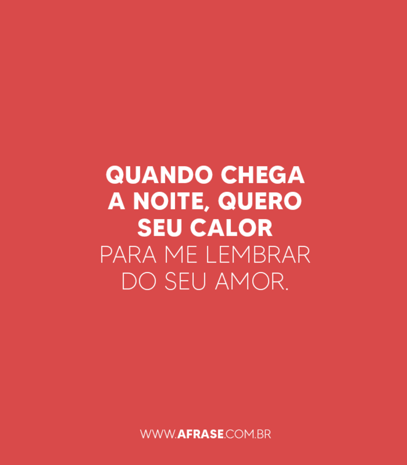 Quando chega a noite, quero seu calor para me lembrar do seu amor. - Frases de Amor