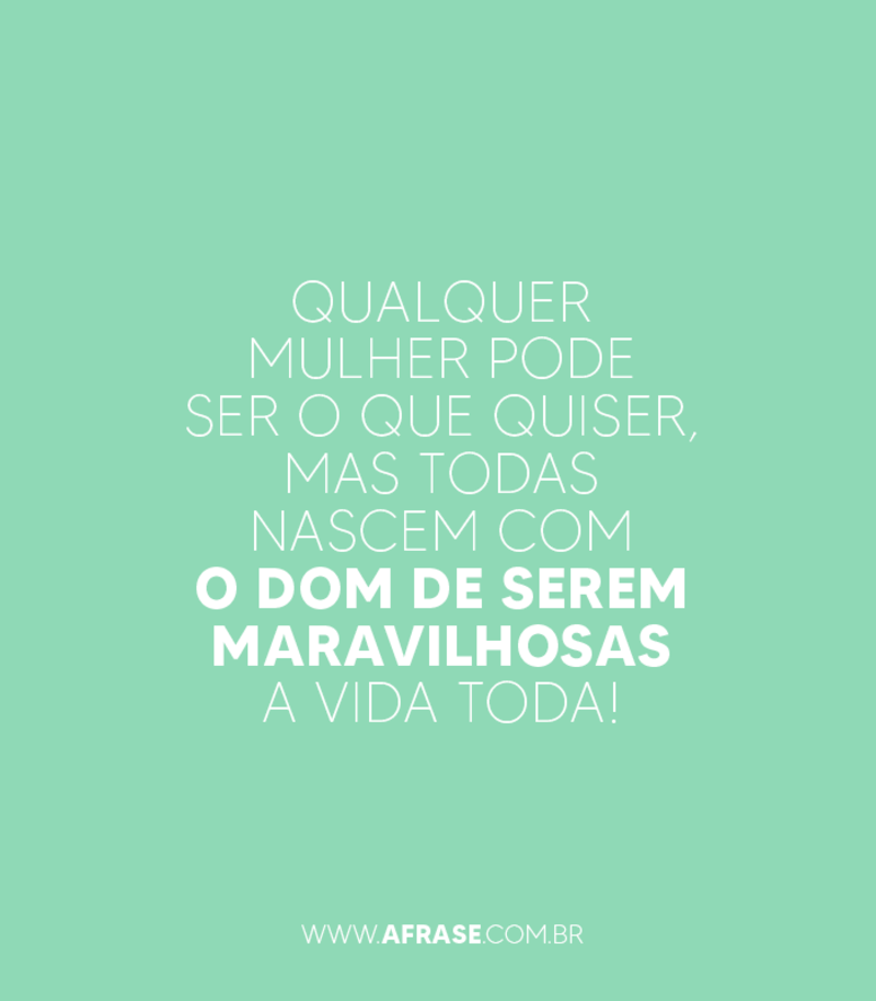Qualquer mulher pode ser o que quiser, mas todas nascem com o dom de serem maravilhosas a vida toda! - Frases de Beleza	