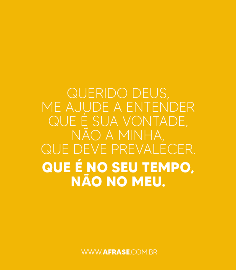 Querido Deus, me ajude a entender que é sua vontade, não a minha, que deve prevalecer. Que é no seu tempo, não no meu. - Frases Religiosas
