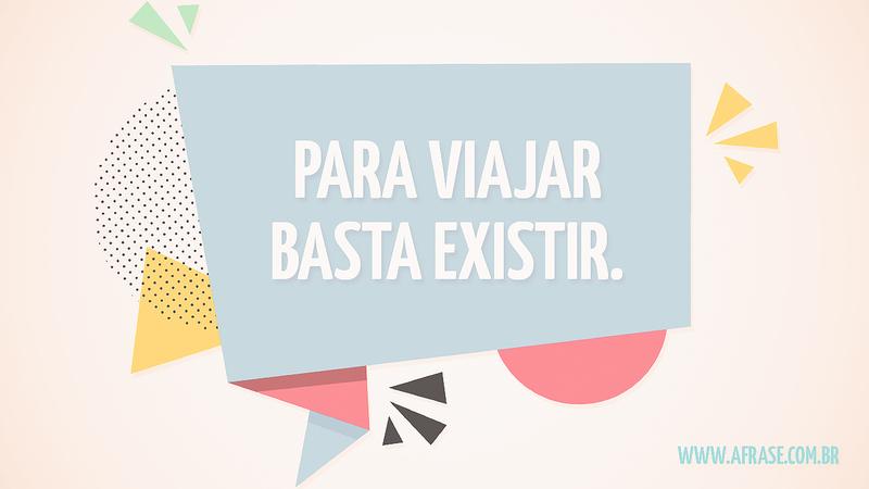 Para viajar basta existir. - Frases de Vida
