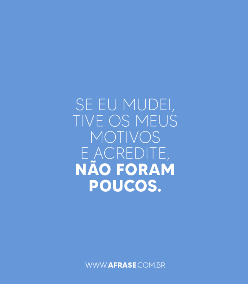 Se eu mudei, tive os meus motivos e acredite, não foram poucos. - Frases de Caráter