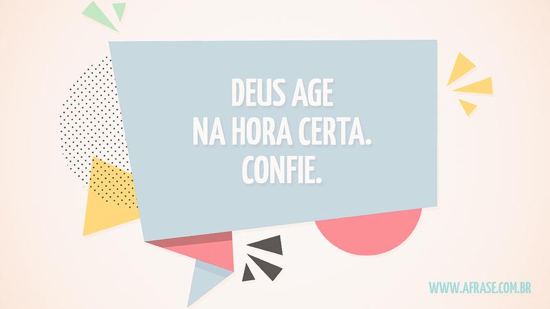 Deus age na hora certa. Confie. - Frases Religiosas