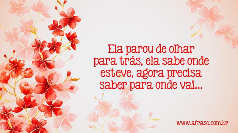Ela parou de olhar para trás, ela sabe onde esteve, agora precisa saber para onde vai… - Frases de Atitude