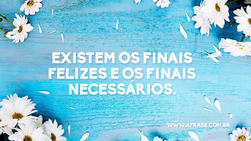 Existem os finais felizes e os finais necessários. - Frases de Sentimentos