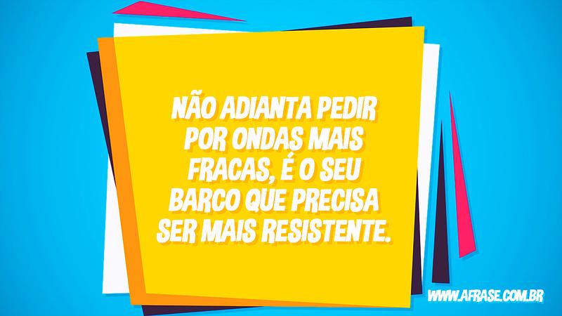 Não adianta pedir por ondas mais fracas, é o seu barco que precisa ser mais resistente. - Frases de Reflexão