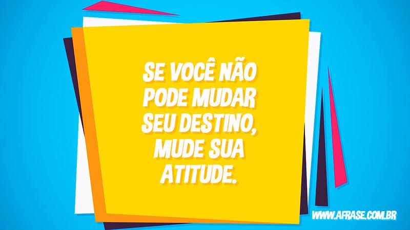 Se você não pode mudar seu destino, mude sua atitude. - Frases de Motivação