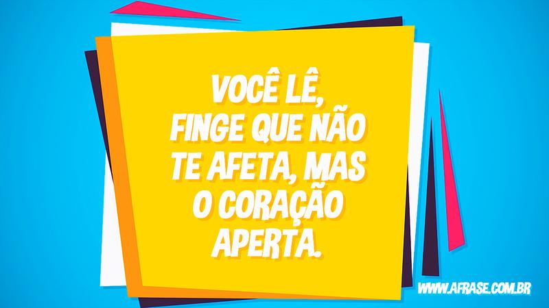 Você lê, finge que não te afeta, mas o coração aperta. - Frases de Sentimentos