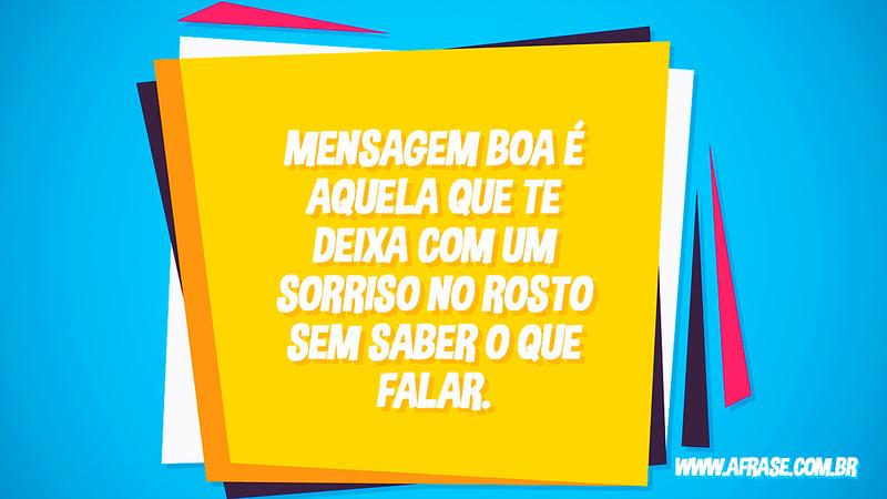 Mensagem boa é aquela que te deixa com um sorriso no rosto sem saber o que falar. - Frases de Sentimentos