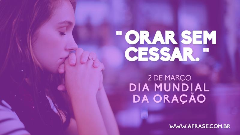 Orar sem cessar. 2 de Março Dia Mundial da Oração - Frases Religiosas